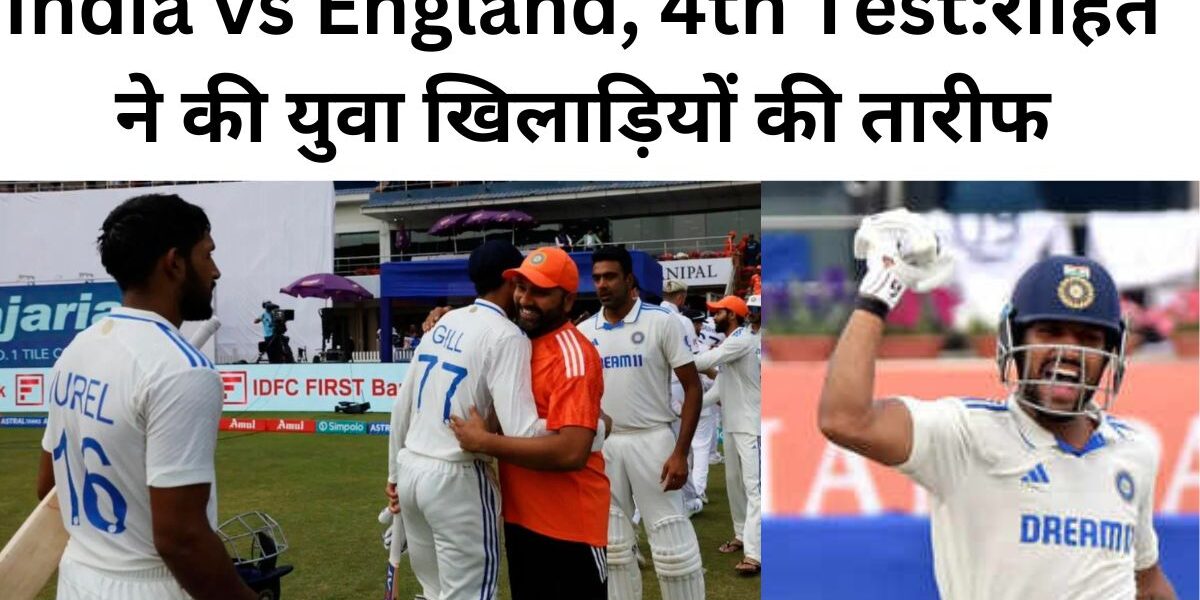 India vs England, 4th Test:रोहित ने की युवा खिलाड़ियों की तारीफ