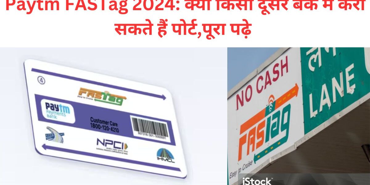 Paytm FASTag 2024 क्या किसी दूसरे बैंक में करा सकते हैं पोर्ट,पूरा पढ़े