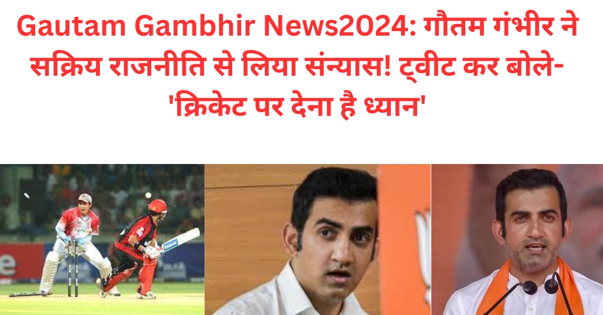 Gautam Gambhir News2024: गौतम गंभीर ने सक्रिय राजनीति से लिया संन्यास! ट्वीट कर बोले- 'क्रिकेट पर देना है ध्यान'